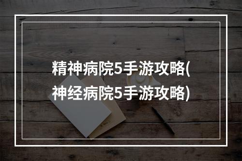 精神病院5手游攻略(神经病院5手游攻略)