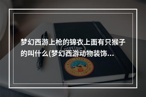 梦幻西游上枪的锦衣上面有只猴子的叫什么(梦幻西游动物装饰篮)