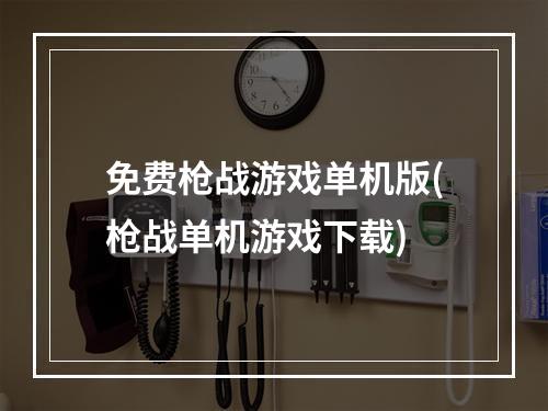 免费枪战游戏单机版(枪战单机游戏下载)