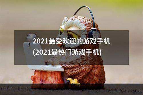 2021最受欢迎的游戏手机(2021最热门游戏手机)