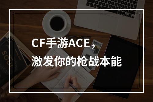 CF手游ACE，激发你的枪战本能