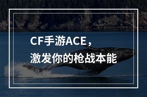 CF手游ACE，激发你的枪战本能