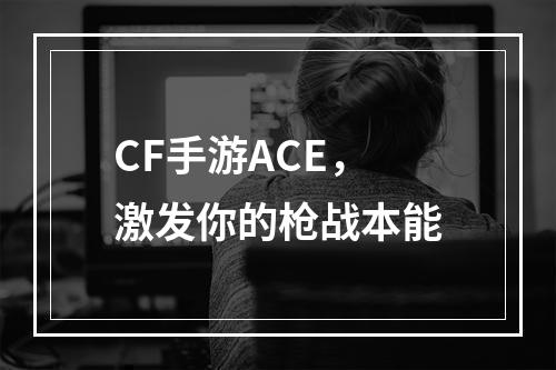 CF手游ACE，激发你的枪战本能