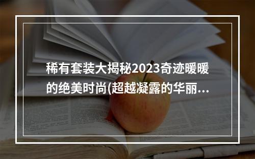 稀有套装大揭秘2023奇迹暖暖的绝美时尚(超越凝露的华丽时装，2023奇迹暖暖的时尚秘密)