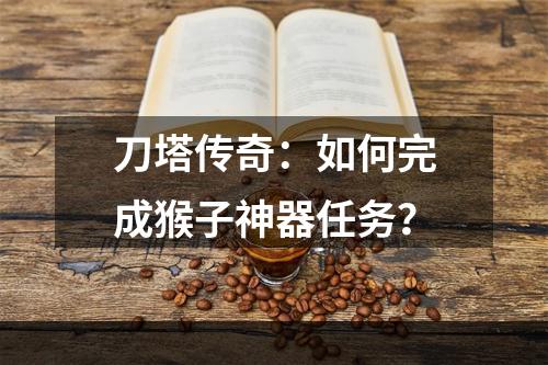 刀塔传奇：如何完成猴子神器任务？