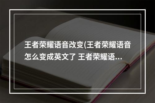 王者荣耀语音改变(王者荣耀语音怎么变成英文了 王者荣耀语音异常解决)