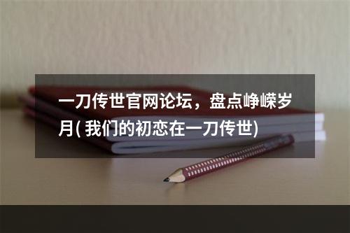 一刀传世官网论坛，盘点峥嵘岁月( 我们的初恋在一刀传世)