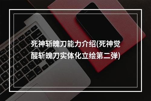 死神斩魄刀能力介绍(死神觉醒斩魄刀实体化立绘第二弹)