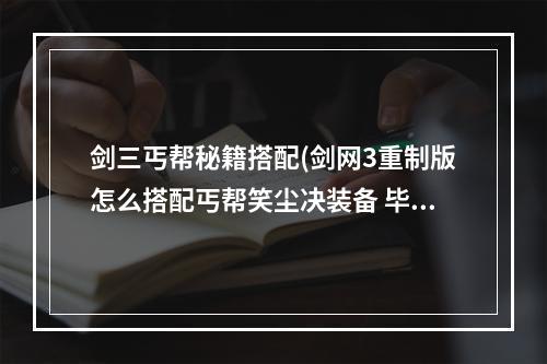 剑三丐帮秘籍搭配(剑网3重制版怎么搭配丐帮笑尘决装备 毕业配装推荐  )