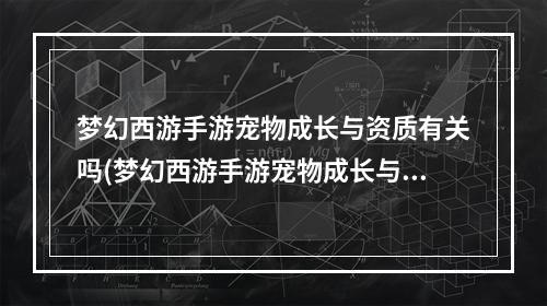 梦幻西游手游宠物成长与资质有关吗(梦幻西游手游宠物成长与资质)