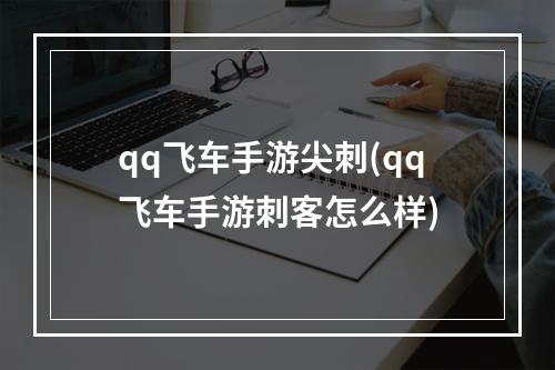 qq飞车手游尖刺(qq飞车手游刺客怎么样)