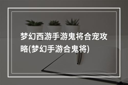 梦幻西游手游鬼将合宠攻略(梦幻手游合鬼将)