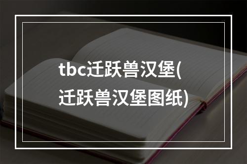 tbc迁跃兽汉堡(迁跃兽汉堡图纸)