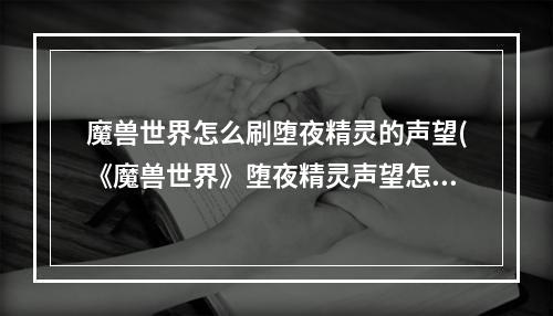 魔兽世界怎么刷堕夜精灵的声望(《魔兽世界》堕夜精灵声望怎么刷 堕夜精灵声望获取攻略)