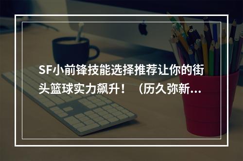 SF小前锋技能选择推荐让你的街头篮球实力飙升！（历久弥新的SF小前锋技能技巧）