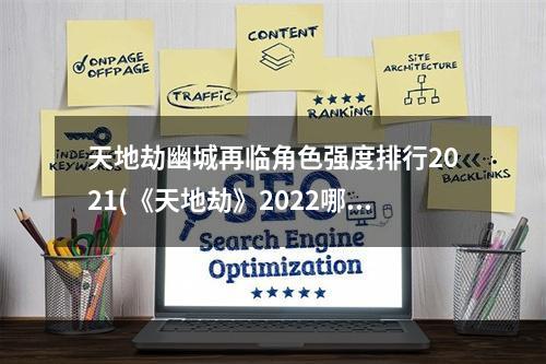 天地劫幽城再临角色强度排行2021(《天地劫》2022哪些角色强 2022角色强度榜 天地劫幽城再 )