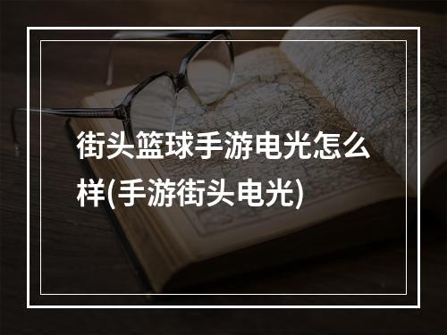 街头篮球手游电光怎么样(手游街头电光)