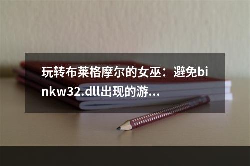 玩转布莱格摩尔的女巫：避免binkw32.dll出现的游戏故障