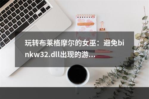 玩转布莱格摩尔的女巫：避免binkw32.dll出现的游戏故障