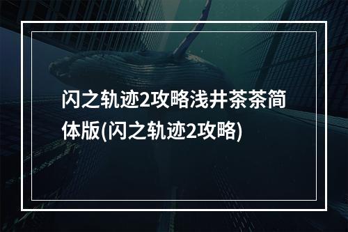 闪之轨迹2攻略浅井茶茶简体版(闪之轨迹2攻略)