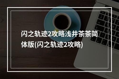 闪之轨迹2攻略浅井茶茶简体版(闪之轨迹2攻略)