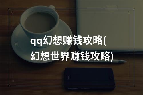 qq幻想赚钱攻略(幻想世界赚钱攻略)