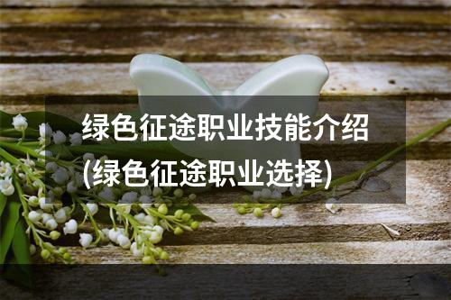 绿色征途职业技能介绍(绿色征途职业选择)