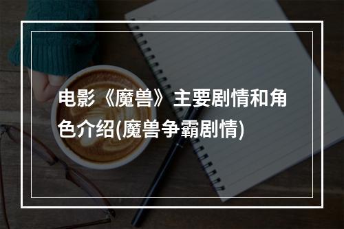 电影《魔兽》主要剧情和角色介绍(魔兽争霸剧情)