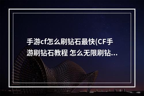 手游cf怎么刷钻石最快(CF手游刷钻石教程 怎么无限刷钻石攻略)