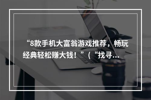 “8款手机大富翁游戏推荐，畅玩经典轻松赚大钱！”(“找寻大富翁最佳棋盘，一场烽火大战打造财富帝国！”)