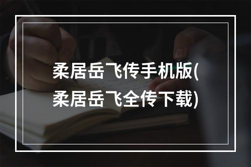 柔居岳飞传手机版(柔居岳飞全传下载)