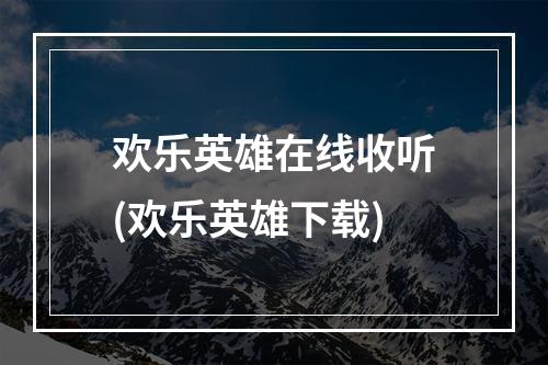 欢乐英雄在线收听(欢乐英雄下载)