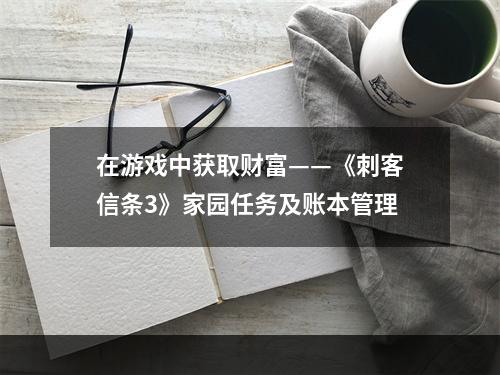 在游戏中获取财富——《刺客信条3》家园任务及账本管理