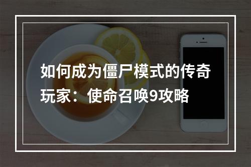 如何成为僵尸模式的传奇玩家：使命召唤9攻略