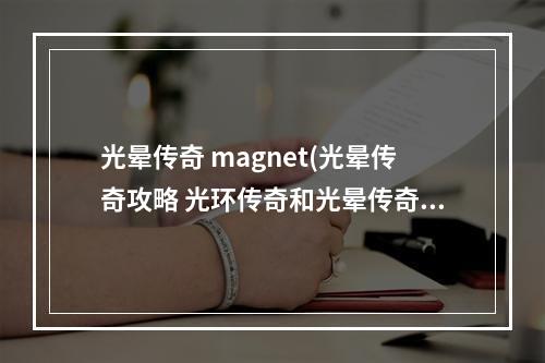 光晕传奇 magnet(光晕传奇攻略 光环传奇和光晕传奇的差别)