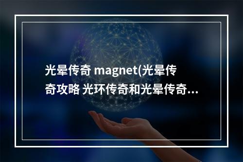 光晕传奇 magnet(光晕传奇攻略 光环传奇和光晕传奇的差别)