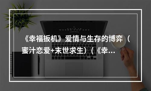 《幸福扳机》爱情与生存的博弈（蜜汁恋爱+末世求生）(《幸福扳机》脑洞大开的多线剧情（多结局+意外惊喜）)