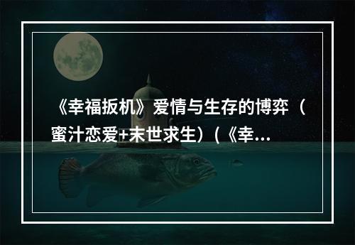 《幸福扳机》爱情与生存的博弈（蜜汁恋爱+末世求生）(《幸福扳机》脑洞大开的多线剧情（多结局+意外惊喜）)