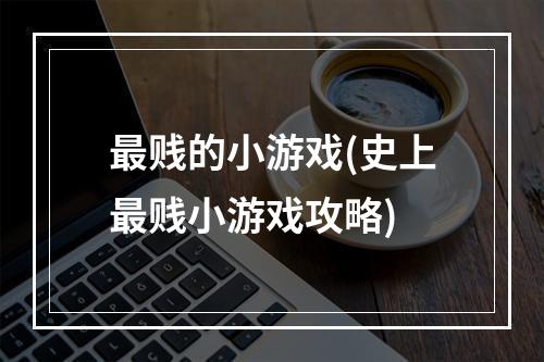 最贱的小游戏(史上最贱小游戏攻略)