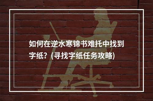 如何在逆水寒锦书难托中找到字纸？(寻找字纸任务攻略)