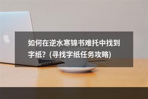 如何在逆水寒锦书难托中找到字纸？(寻找字纸任务攻略)