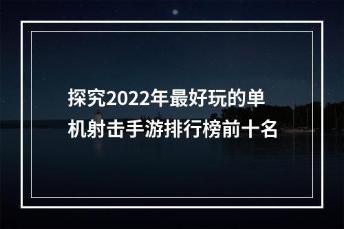 探究2022年最好玩的单机射击手游排行榜前十名