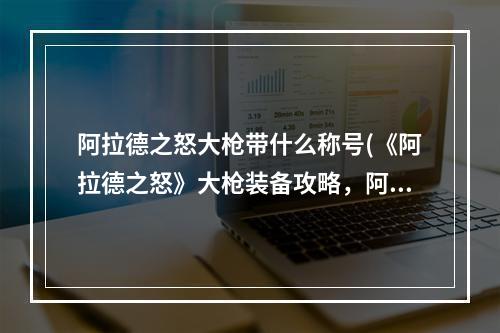 阿拉德之怒大枪带什么称号(《阿拉德之怒》大枪装备攻略，阿拉德之怒大枪传说装备)