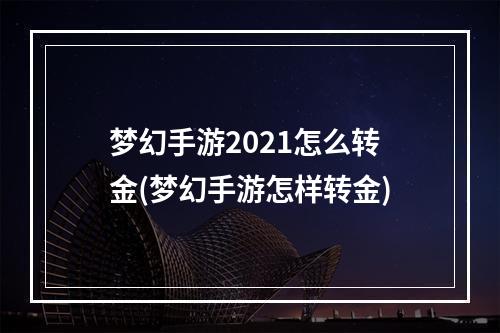 梦幻手游2021怎么转金(梦幻手游怎样转金)