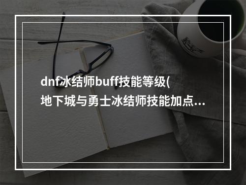 dnf冰结师buff技能等级(地下城与勇士冰结师技能加点推荐 冰结师技能怎么加点  )