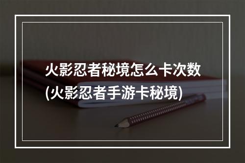 火影忍者秘境怎么卡次数(火影忍者手游卡秘境)