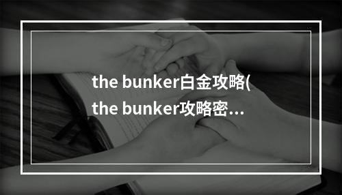 the bunker白金攻略(the bunker攻略密码)