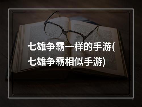 七雄争霸一样的手游(七雄争霸相似手游)