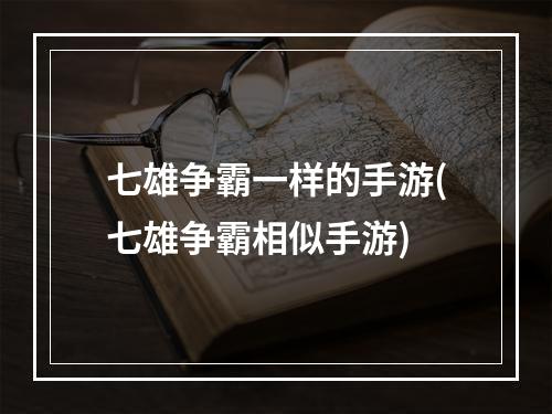 七雄争霸一样的手游(七雄争霸相似手游)