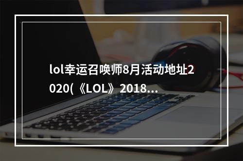 lol幸运召唤师8月活动地址2020(《LOL》2018年4月幸运召唤师活动时间 4月幸运召唤师)